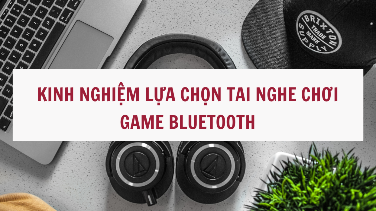 Kinh nghiệm lựa chọn tai nghe chơi game Bluetooth cho game thủ