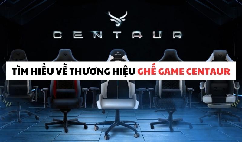 Tìm hiểu về thương hiệu ghế game Centaur